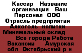 Кассир › Название организации ­ Ваш Персонал, ООО › Отрасль предприятия ­ Алкоголь, напитки › Минимальный оклад ­ 15 000 - Все города Работа » Вакансии   . Амурская обл.,Октябрьский р-н